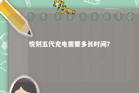 悦刻五代充电需要多长时间？ 